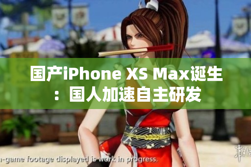 国产iPhone XS Max诞生：国人加速自主研发