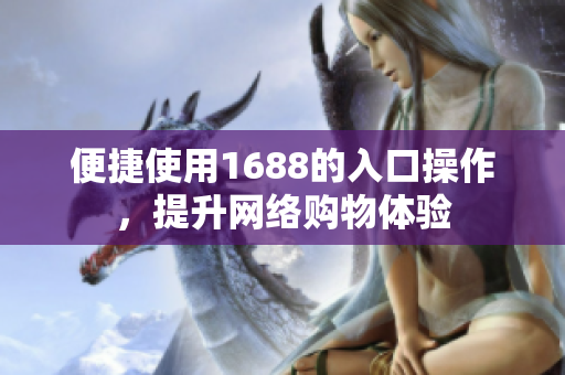 便捷使用1688的入口操作，提升网络购物体验