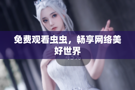 免费观看虫虫，畅享网络美好世界