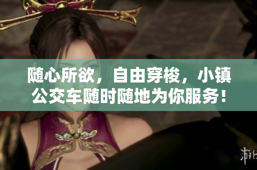 随心所欲，自由穿梭，小镇公交车随时随地为你服务！