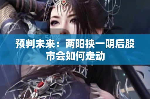 预判未来：两阳挟一阴后股市会如何走动