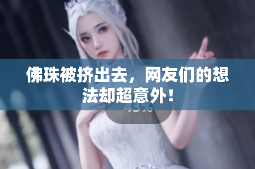 佛珠被挤出去，网友们的想法却超意外！