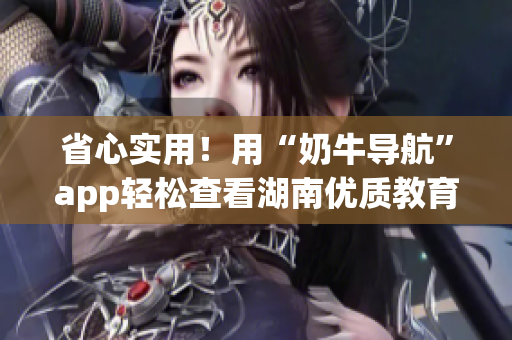 省心实用！用“奶牛导航”app轻松查看湖南优质教育资源
