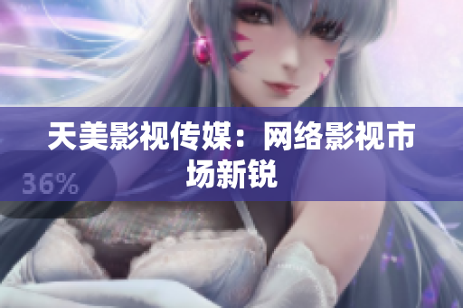 天美影视传媒：网络影视市场新锐