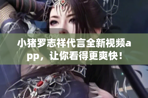 小猪罗志祥代言全新视频app，让你看得更爽快！