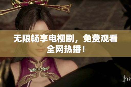 无限畅享电视剧，免费观看全网热播！