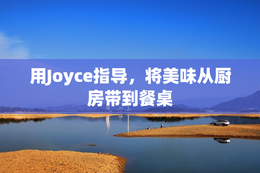 用Joyce指导，将美味从厨房带到餐桌