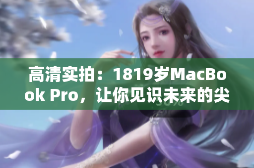 高清实拍：1819岁MacBook Pro，让你见识未来的尖端科技