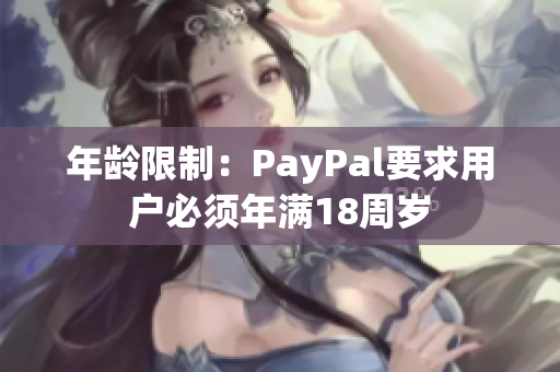 年龄限制：PayPal要求用户必须年满18周岁