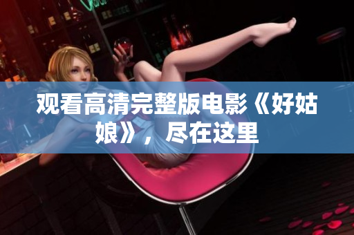 观看高清完整版电影《好姑娘》，尽在这里