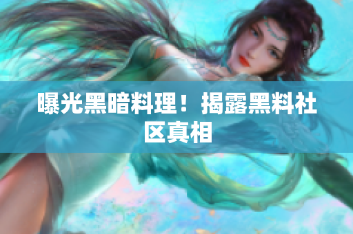 曝光黑暗料理！揭露黑料社区真相