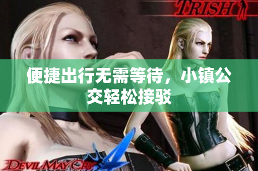 便捷出行无需等待，小镇公交轻松接驳