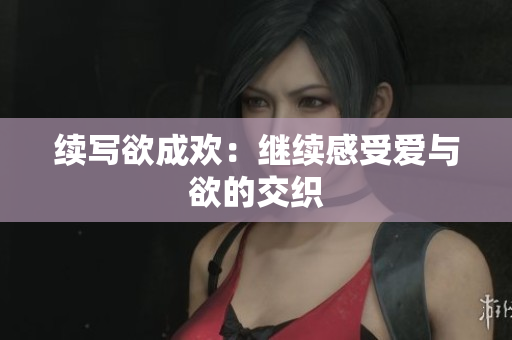 续写欲成欢：继续感受爱与欲的交织
