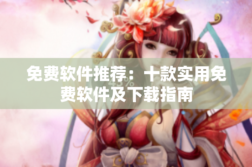 免费软件推荐：十款实用免费软件及下载指南