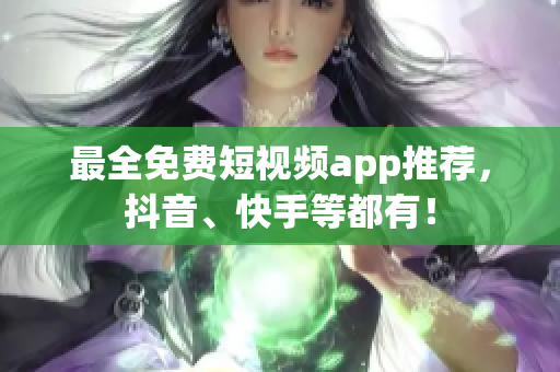 最全免费短视频app推荐，抖音、快手等都有！