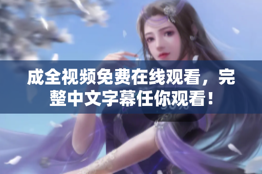 成全视频免费在线观看，完整中文字幕任你观看！