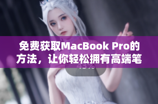 免费获取MacBook Pro的方法，让你轻松拥有高端笔记本！