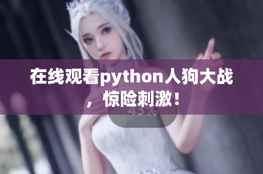 在线观看python人狗大战，惊险刺激！