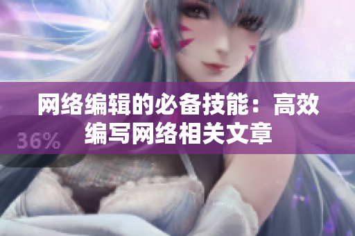 网络编辑的必备技能：高效编写网络相关文章