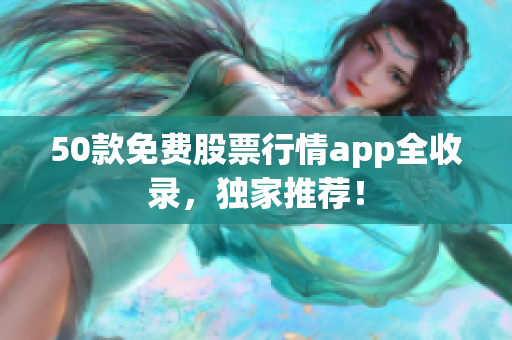 50款免费股票行情app全收录，独家推荐！