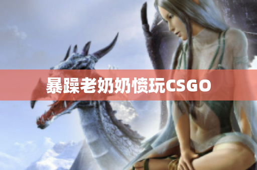暴躁老奶奶愤玩CSGO