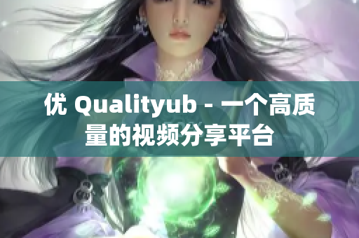 优 Qualityub - 一个高质量的视频分享平台