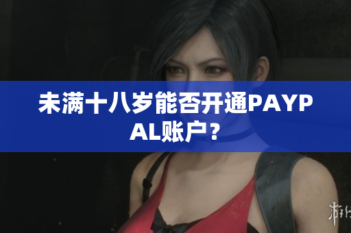 未满十八岁能否开通PAYPAL账户？