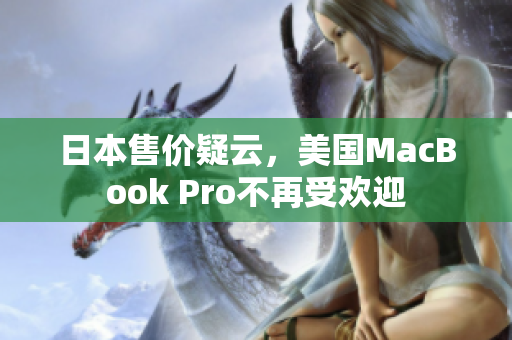 日本售价疑云，美国MacBook Pro不再受欢迎
