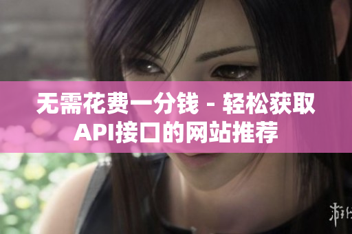 无需花费一分钱 - 轻松获取API接口的网站推荐