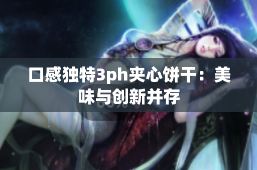 口感独特3ph夹心饼干：美味与创新并存