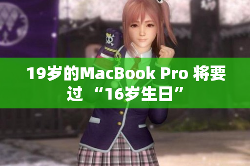 19岁的MacBook Pro 将要过 “16岁生日”