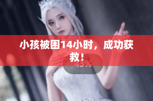 小孩被困14小时，成功获救！