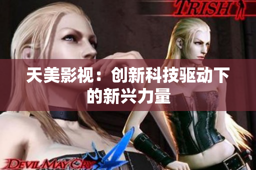 天美影视：创新科技驱动下的新兴力量