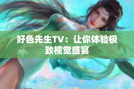 好色先生TV：让你体验极致视觉盛宴