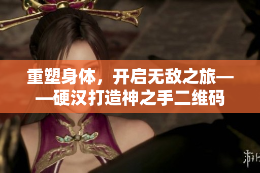 重塑身体，开启无敌之旅——硬汉打造神之手二维码