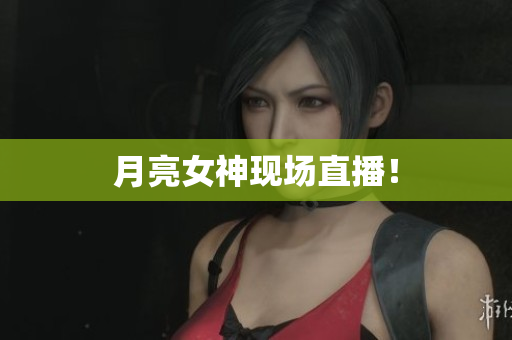 月亮女神现场直播！