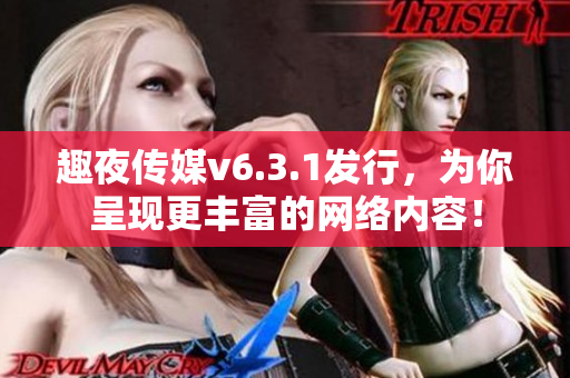 趣夜传媒v6.3.1发行，为你呈现更丰富的网络内容！