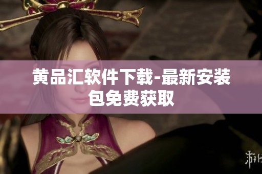 黄品汇软件下载-最新安装包免费获取