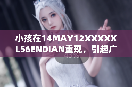 小孩在14MAY12XXXXXL56ENDIAN重现，引起广泛关注