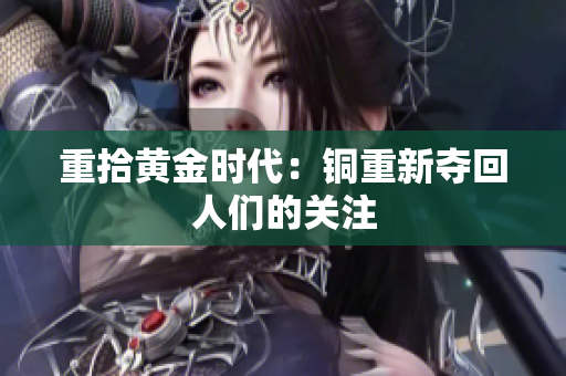 重拾黄金时代：铜重新夺回人们的关注