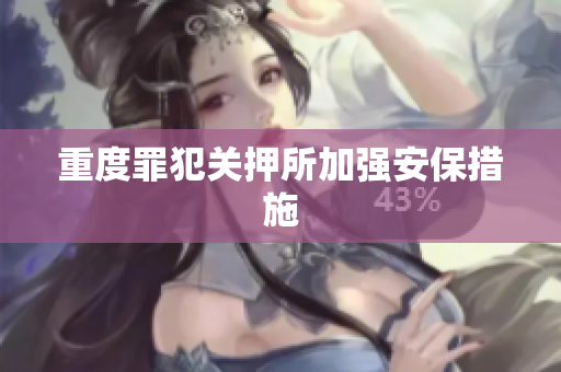 重度罪犯关押所加强安保措施