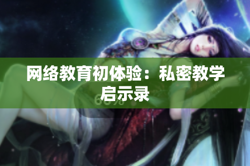 网络教育初体验：私密教学启示录