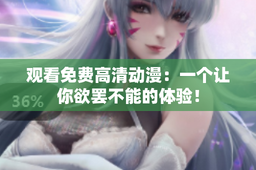 观看免费高清动漫：一个让你欲罢不能的体验！