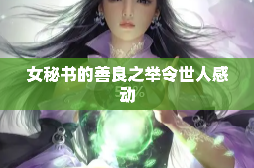女秘书的善良之举令世人感动