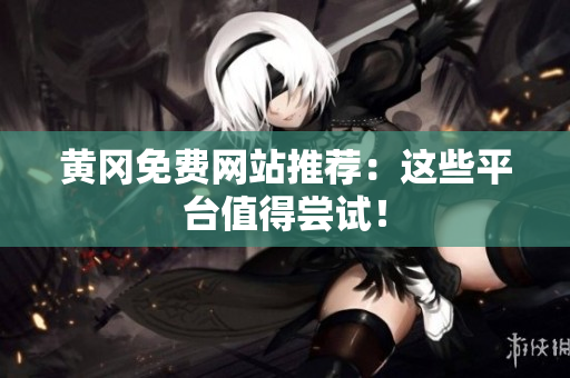 黄冈免费网站推荐：这些平台值得尝试！