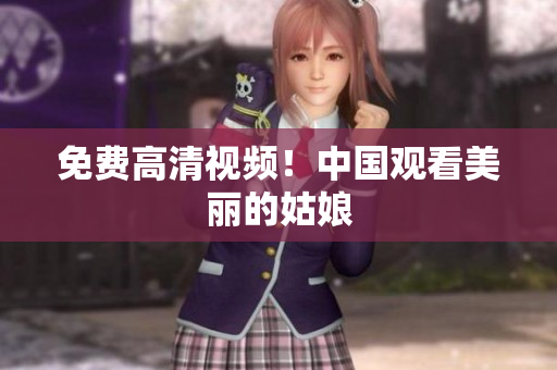 免费高清视频！中国观看美丽的姑娘