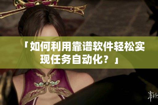 「如何利用靠谱软件轻松实现任务自动化？」