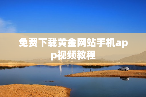 免费下载黄金网站手机app视频教程