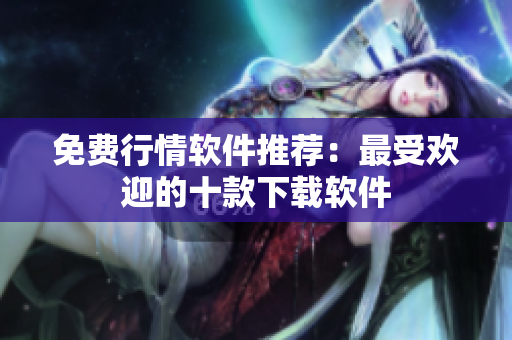 免费行情软件推荐：最受欢迎的十款下载软件