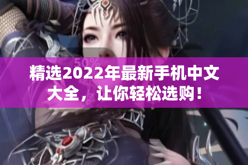 精选2022年最新手机中文大全，让你轻松选购！